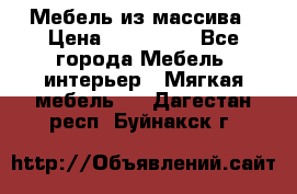 Мебель из массива › Цена ­ 100 000 - Все города Мебель, интерьер » Мягкая мебель   . Дагестан респ.,Буйнакск г.